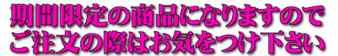 期間限定の商品になりますのでご注文の際はお気をつけ下さい