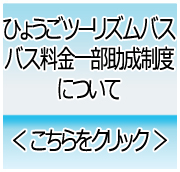 団体旅行をご企画中のお客様へ…　ひょうごツーリズムバス　バス料金一部助成制度について　詳しくはこちらをクリック